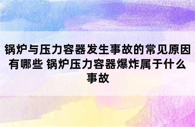 锅炉与压力容器发生事故的常见原因有哪些 锅炉压力容器爆炸属于什么事故